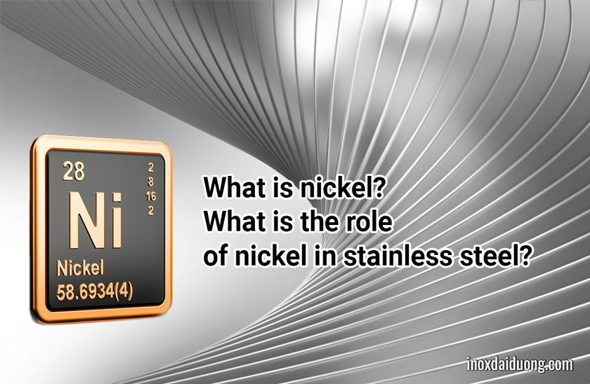 What is nickel? What is the role of nickel in stainless steel? Dai Duong