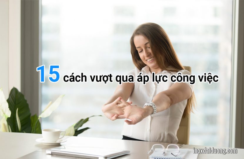 15 cách vượt qua áp lực công việc tránh nảy sinh suy nghĩ tiêu cực